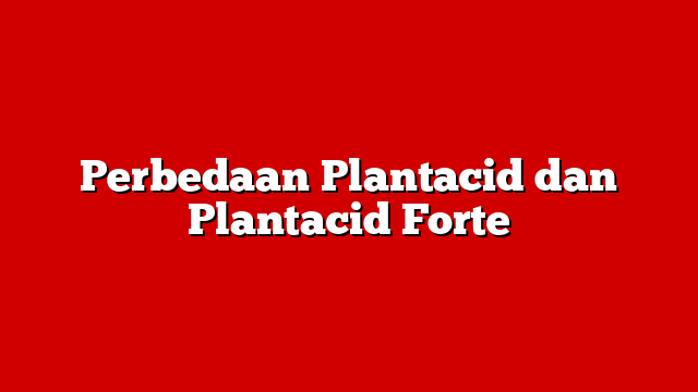 Perbedaan Plantacid dan Plantacid Forte