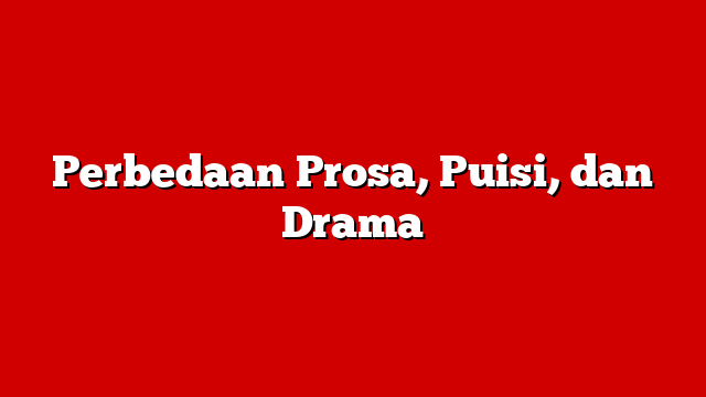 Perbedaan Prosa, Puisi, dan Drama