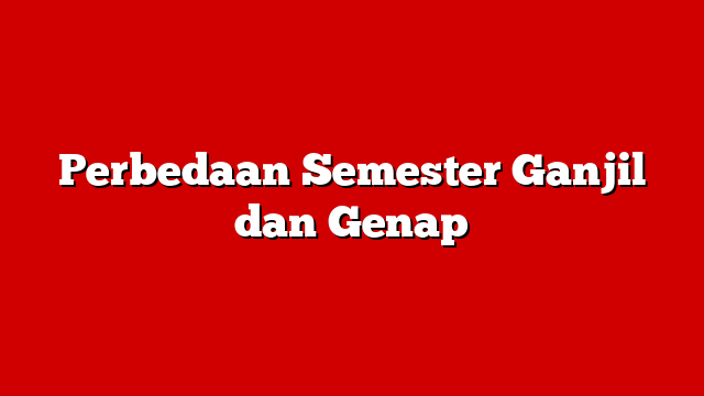 Perbedaan Semester Ganjil dan Genap