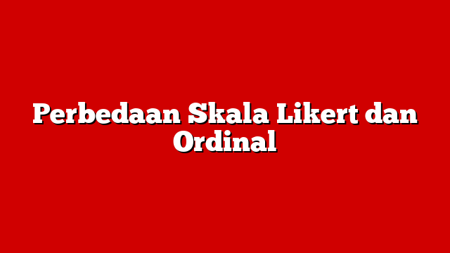 Perbedaan Skala Likert dan Ordinal