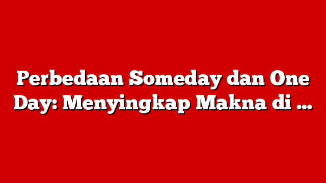 Perbedaan Someday dan One Day: Menyingkap Makna di …