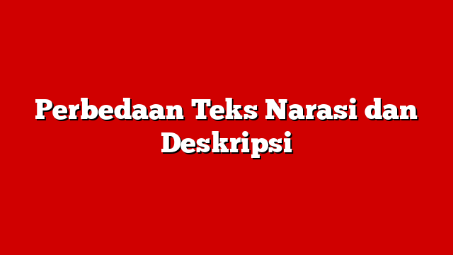 Perbedaan Teks Narasi dan Deskripsi