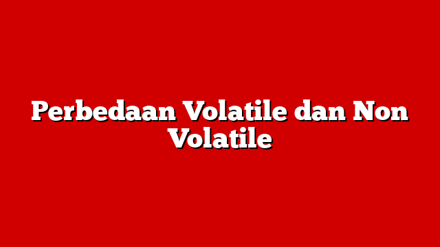 Perbedaan Volatile dan Non Volatile