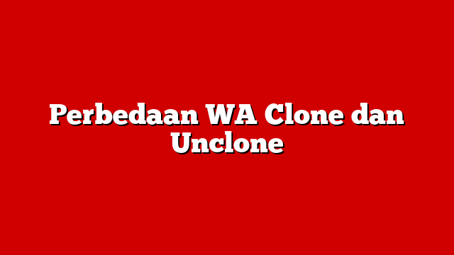 Perbedaan WA Clone dan Unclone