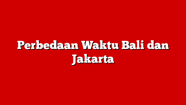 Perbedaan Waktu Bali dan Jakarta