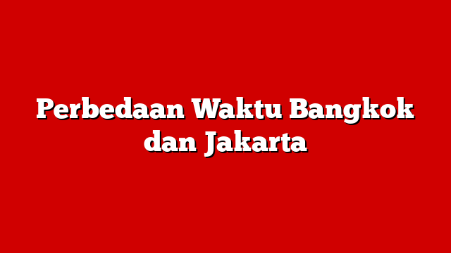 Perbedaan Waktu Bangkok dan Jakarta