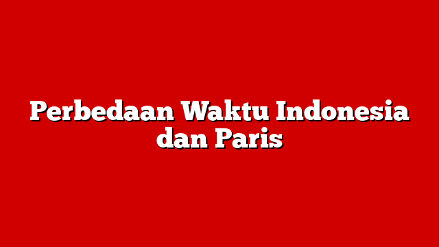 Perbedaan Waktu Indonesia dan Paris