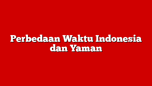Perbedaan Waktu Indonesia dan Yaman