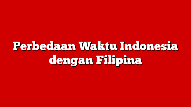 Perbedaan Waktu Indonesia dengan Filipina
