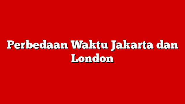 Perbedaan Waktu Jakarta dan London
