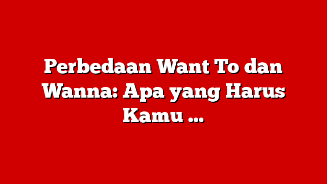 Perbedaan Want To dan Wanna: Apa yang Harus Kamu …