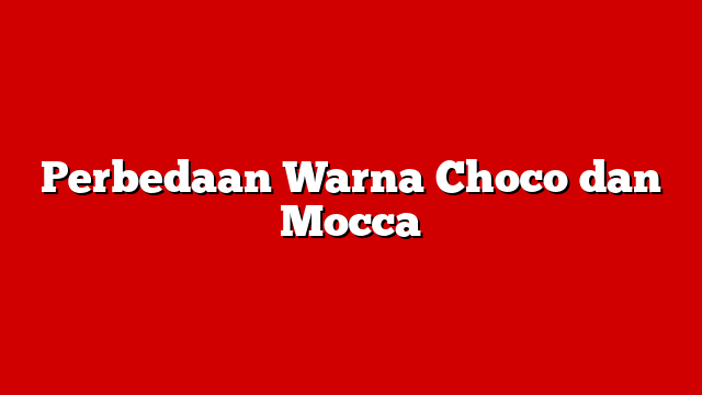 Perbedaan Warna Choco dan Mocca