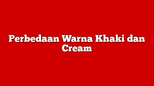 Perbedaan Warna Khaki dan Cream