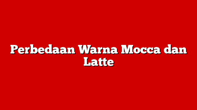 Perbedaan Warna Mocca dan Latte