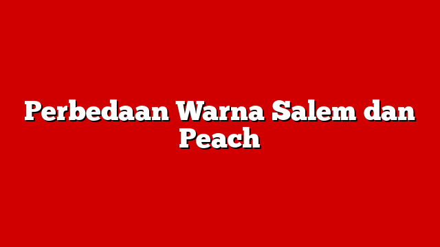 Perbedaan Warna Salem dan Peach