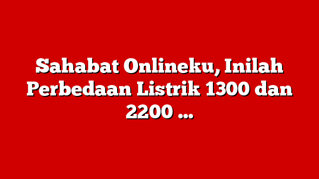 Sahabat Onlineku, Inilah Perbedaan Listrik 1300 dan 2200 …