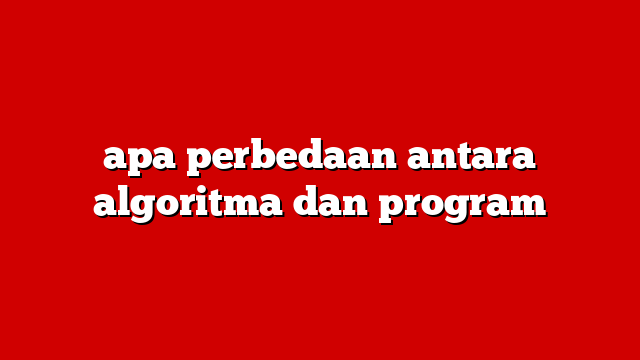 apa perbedaan antara algoritma dan program