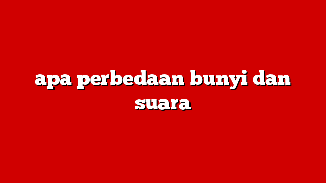 apa perbedaan bunyi dan suara