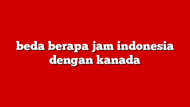 beda berapa jam indonesia dengan kanada