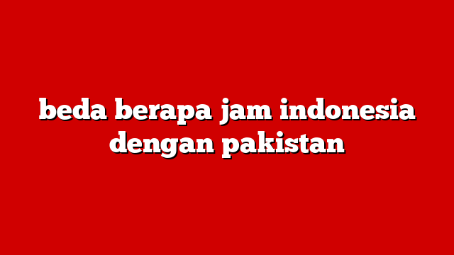 beda berapa jam indonesia dengan pakistan