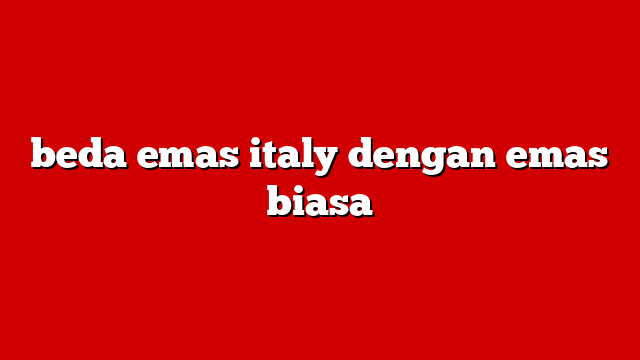 beda emas italy dengan emas biasa
