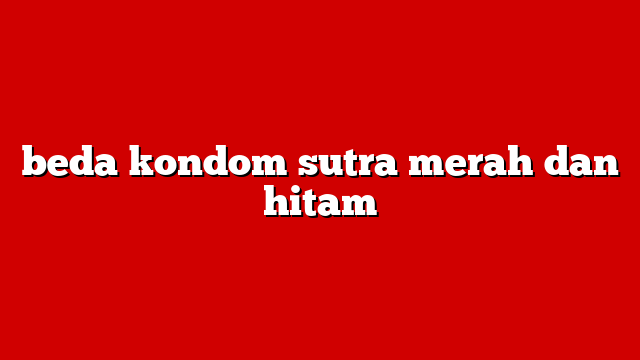 beda kondom sutra merah dan hitam