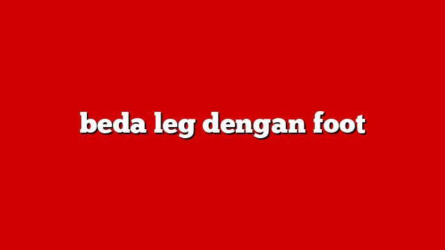 beda leg dengan foot