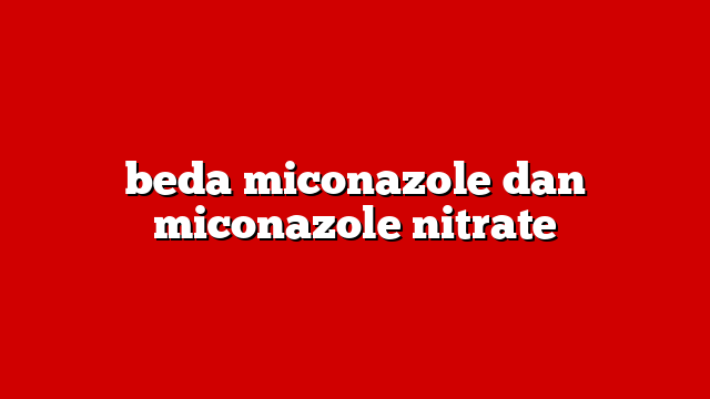 beda miconazole dan miconazole nitrate