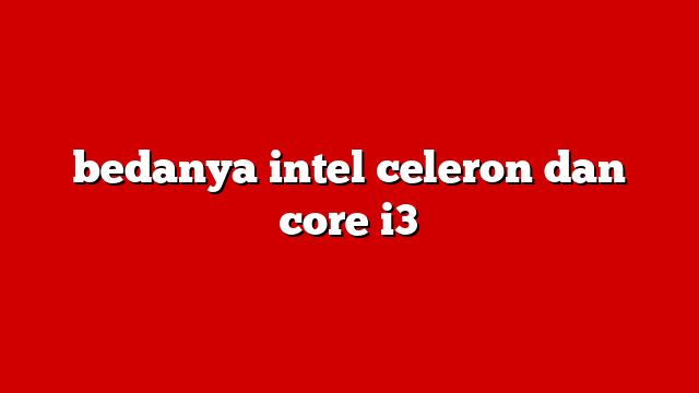 bedanya intel celeron dan core i3