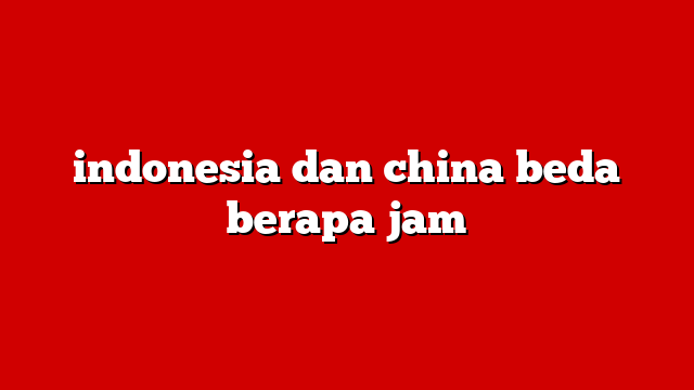 indonesia dan china beda berapa jam