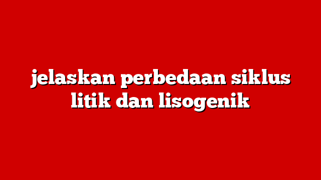 jelaskan perbedaan siklus litik dan lisogenik