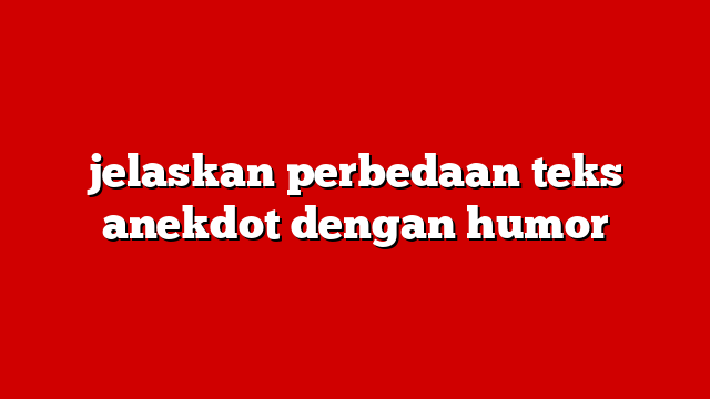 jelaskan perbedaan teks anekdot dengan humor