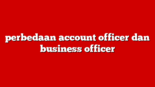 perbedaan account officer dan business officer