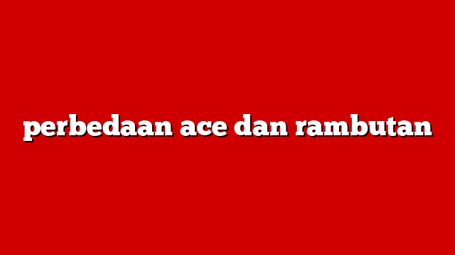 perbedaan ace dan rambutan