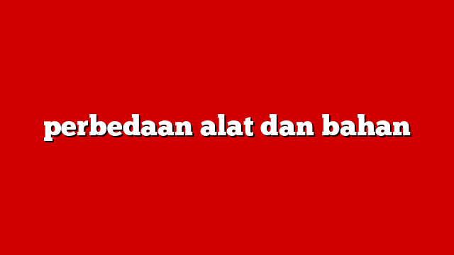 perbedaan alat dan bahan