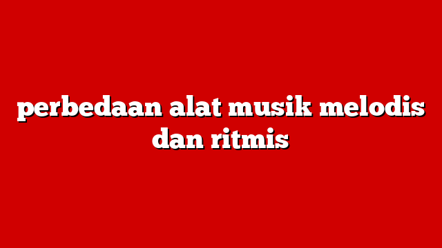 perbedaan alat musik melodis dan ritmis