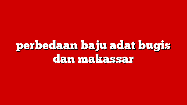 perbedaan baju adat bugis dan makassar