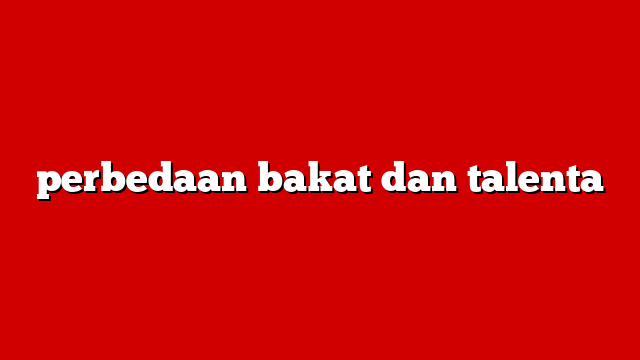 perbedaan bakat dan talenta