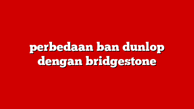 perbedaan ban dunlop dengan bridgestone