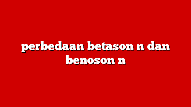 perbedaan betason n dan benoson n