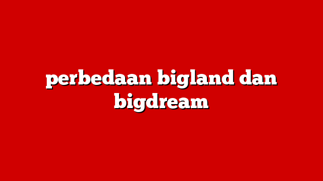 perbedaan bigland dan bigdream