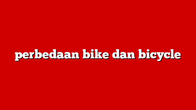 perbedaan bike dan bicycle