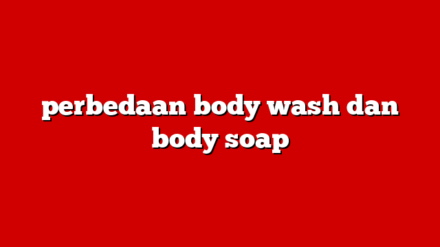 perbedaan body wash dan body soap