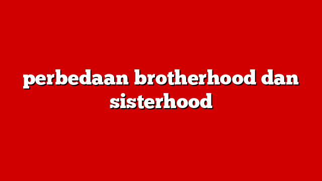 perbedaan brotherhood dan sisterhood