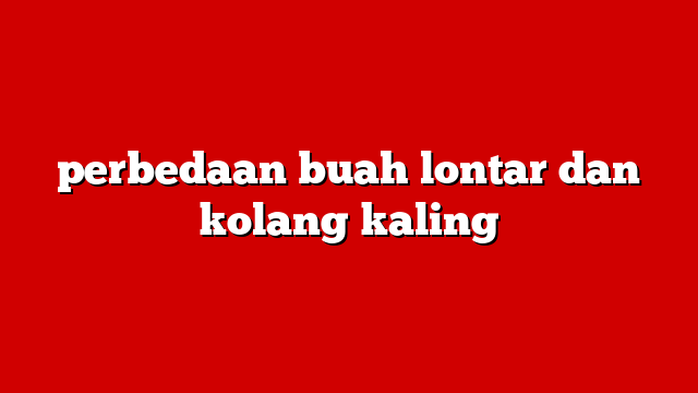 perbedaan buah lontar dan kolang kaling