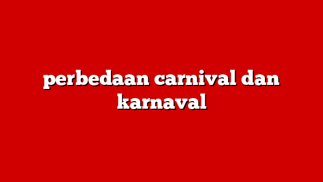 perbedaan carnival dan karnaval