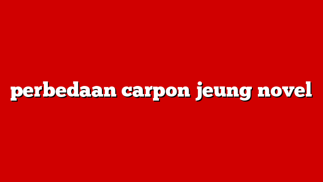 perbedaan carpon jeung novel