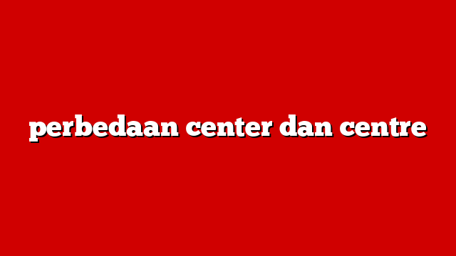 perbedaan center dan centre