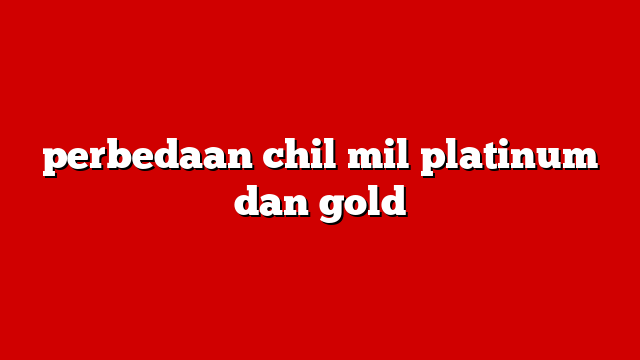 perbedaan chil mil platinum dan gold
