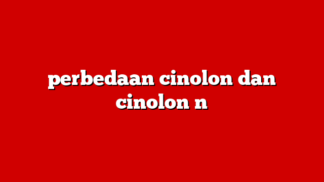 perbedaan cinolon dan cinolon n